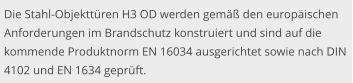 Die Stahl-Objekttüren H3 OD werden gemäß den europäischen Anforderungen im Brandschutz konstruiert und sind auf die kommende Produktnorm EN 16034 ausgerichtet sowie nach DIN 4102 und EN 1634 geprüft.